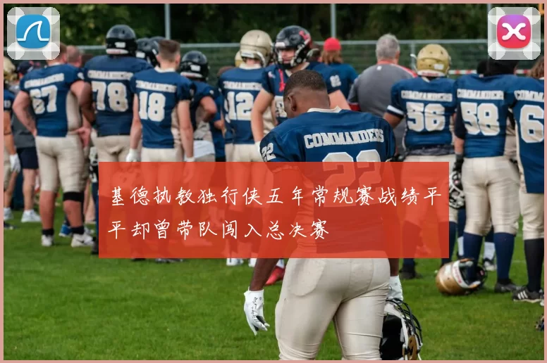 基德执教独行侠五年常规赛战绩平平却曾带队闯入总决赛