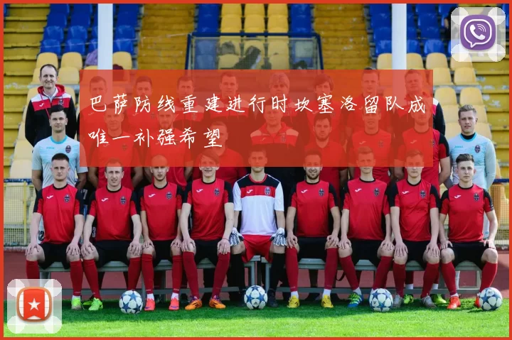 巴萨防线重建进行时坎塞洛留队成唯一补强希望