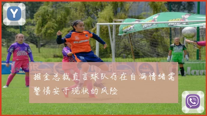 掘金总裁直言球队存在自满情绪需警惕安于现状的风险