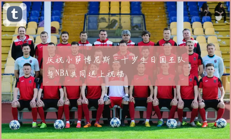 庆祝小萨博尼斯三十岁生日国王队与NBA共同送上祝福