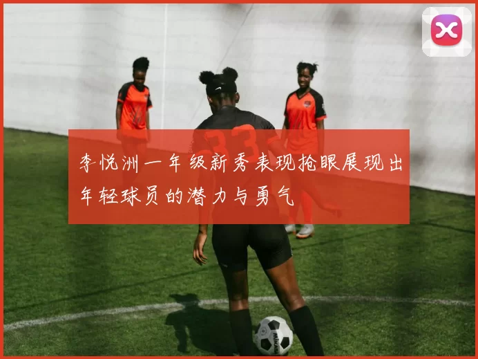 李悦洲一年级新秀表现抢眼展现出年轻球员的潜力与勇气