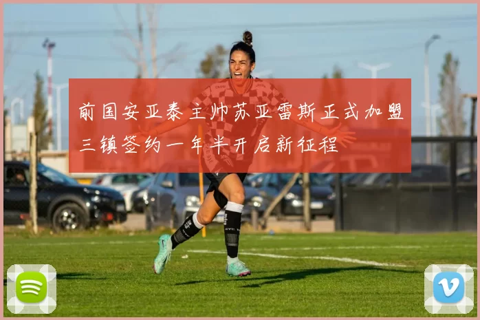前国安亚泰主帅苏亚雷斯正式加盟三镇签约一年半开启新征程
