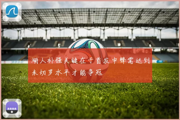 湖人补强关键在于首发中锋需达到米切罗水平才能争冠