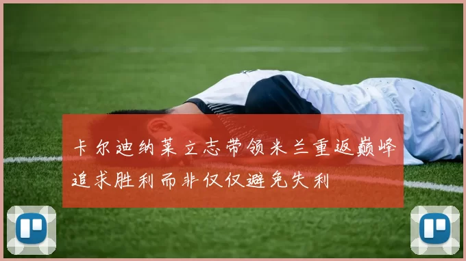 卡尔迪纳莱立志带领米兰重返巅峰追求胜利而非仅仅避免失利